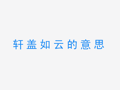 成语轩盖如云的意思