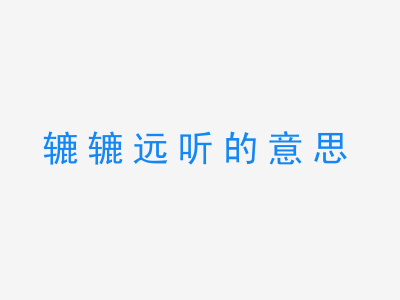 成语辘辘远听的意思