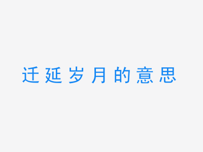 成语迁延岁月的意思