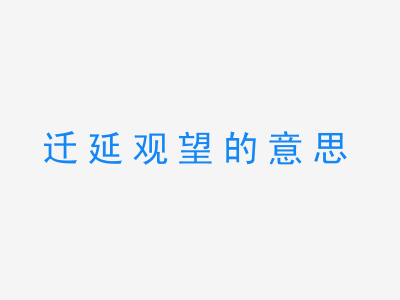 成语迁延观望的意思