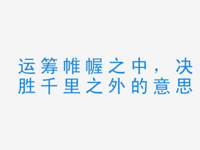 成语运筹帷幄之中，决胜千里之外的意思