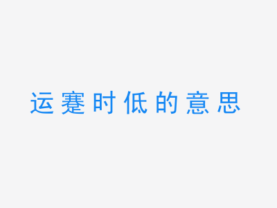 成语运蹇时低的意思