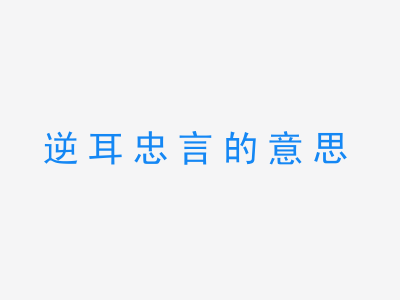 成语逆耳忠言的意思