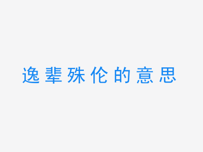 成语逸辈殊伦的意思