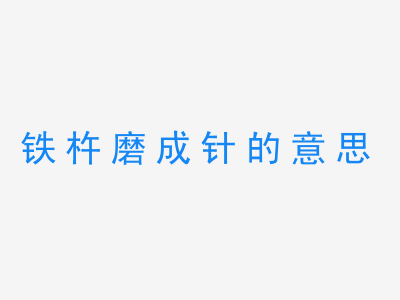 成语铁杵磨成针的意思