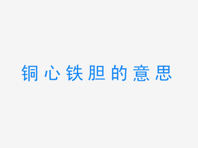 成语铜心铁胆的意思