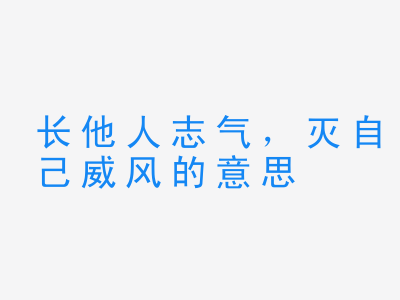 成语长他人志气，灭自己威风的意思