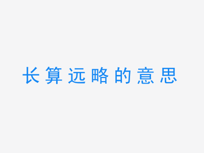 成语长算远略的意思