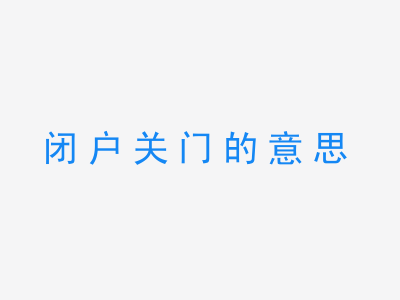 成语闭户关门的意思