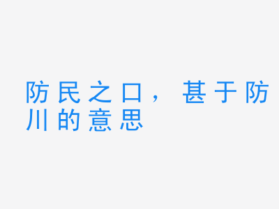 成语防民之口，甚于防川的意思