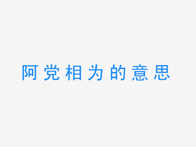 成语阿党相为的意思