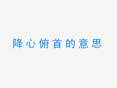 成语降心俯首的意思