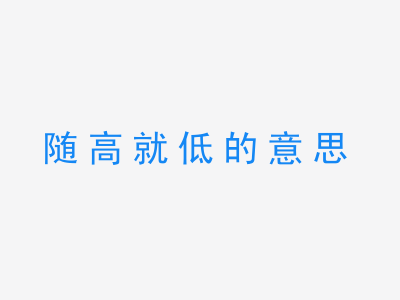 成语随高就低的意思