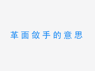 成语革面敛手的意思