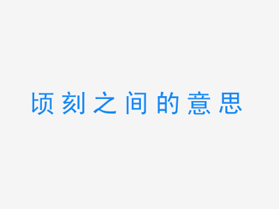 成语顷刻之间的意思