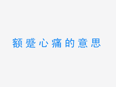 成语额蹙心痛的意思