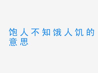 成语饱人不知饿人饥的意思