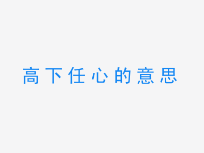 成语高下任心的意思