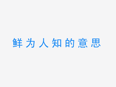 成语鲜为人知的意思