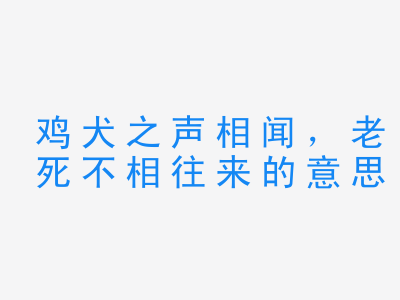 成语鸡犬之声相闻，老死不相往来的意思