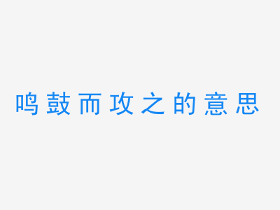 成语鸣鼓而攻之的意思