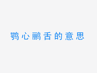 成语鹗心鹂舌的意思