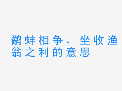 成语鹬蚌相争，坐收渔翁之利的意思