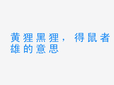 成语黄狸黑狸，得鼠者雄的意思