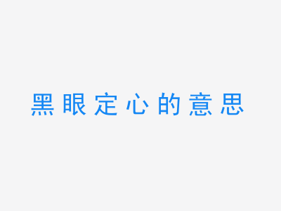 成语黑眼定心的意思