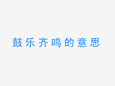 成语鼓乐齐鸣的意思