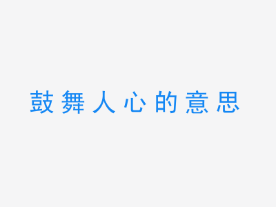 成语鼓舞人心的意思