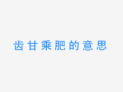 成语齿甘乘肥的意思